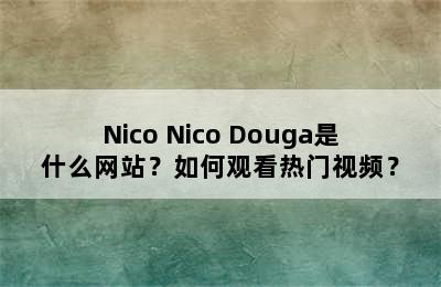 Nico Nico Douga是什么网站？如何观看热门视频？
